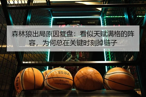 森林狼出局原因复盘：看似天赋满格的阵容，为何总在关键时刻掉链子 | kaiyun